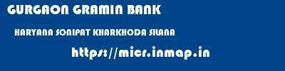 GURGAON GRAMIN BANK  HARYANA SONIPAT KHARKHODA SILANA  micr code